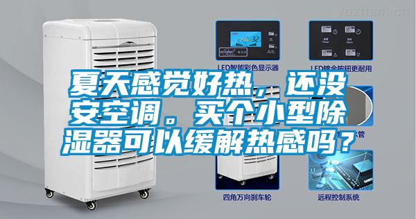夏天感覺好熱，還沒安空調。買個小型除濕器可以緩解熱感嗎？