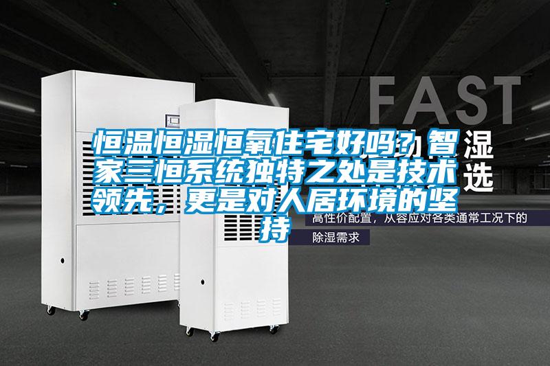 恒溫恒濕恒氧住宅好嗎？智家三恒係統獨特之處是技術領先，更是對人居環境的堅持