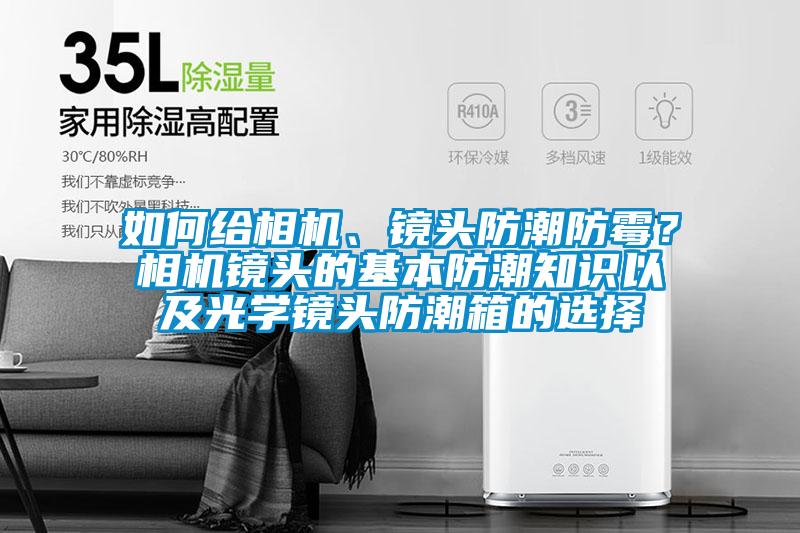 如何給相機、鏡頭防潮防黴？相機鏡頭的基本防潮知識以及光學鏡頭防潮箱的選擇