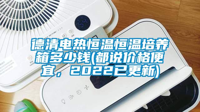 德清電熱恒溫恒溫培養箱多少錢(都說價格便宜，2022已更新)