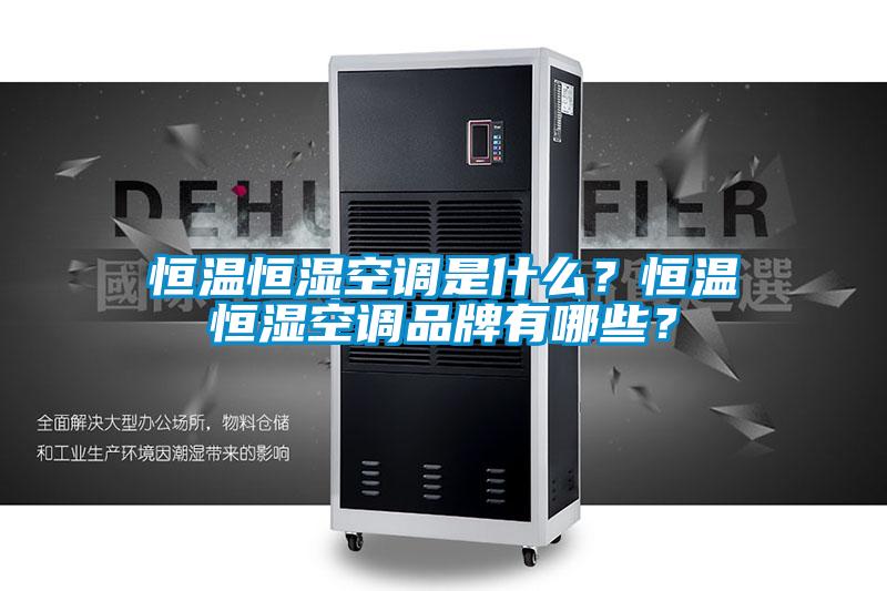 恒溫恒濕空調是什麽？恒溫恒濕空調品牌有哪些？