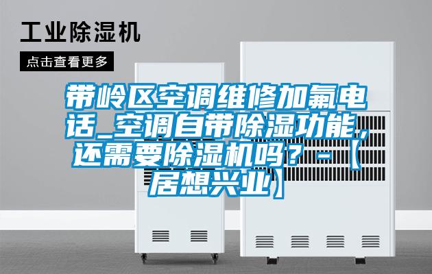 帶嶺區空調維修加氟電話_空調自帶除濕功能，還需要91视频链接下载嗎？-【居想興業】