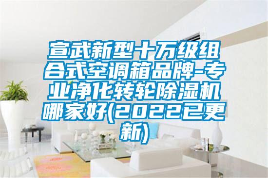 宣武新型十萬級組合式空調箱品牌-專業淨化轉輪91视频链接下载哪家好(2022已更新)