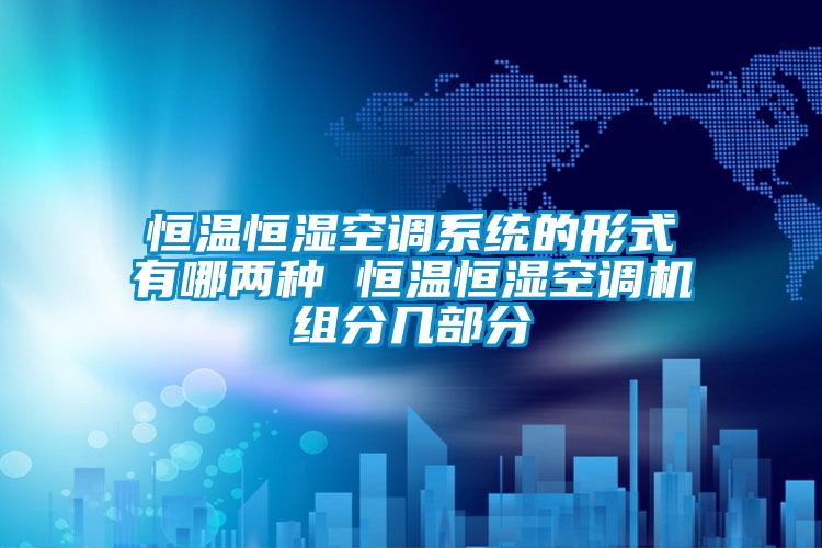 恒溫恒濕空調係統的形式有哪兩種 恒溫恒濕空調機組分幾部分