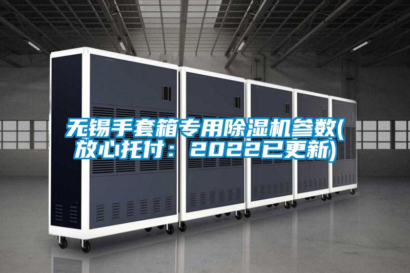 無錫手套箱專用91视频链接下载參數(放心托付：2022已更新)