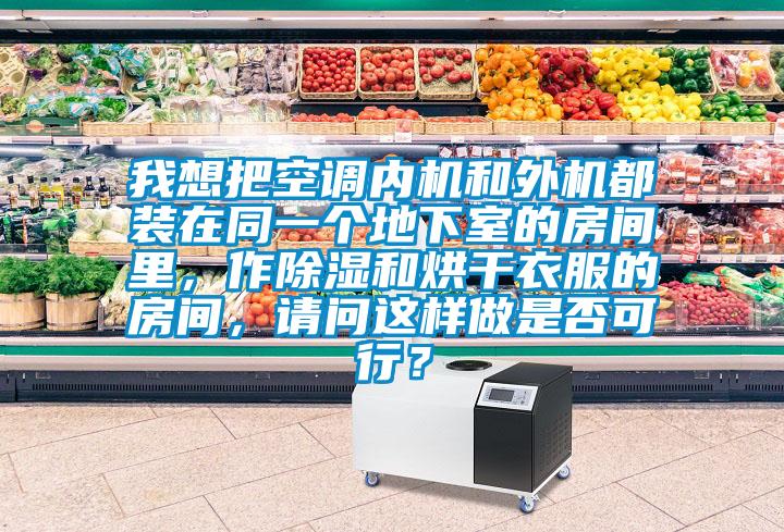 我想把空調內機和外機都裝在同一個地下室的房間裏，作除濕和烘幹衣服的房間，請問這樣做是否可行？