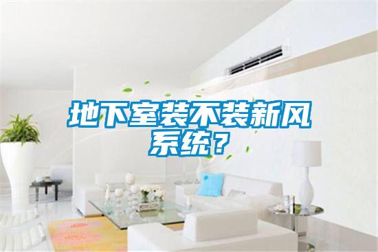地下室裝不裝新風係統？