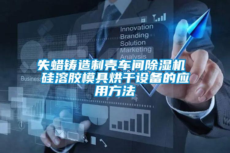 失蠟鑄造製殼車間91视频链接下载 矽溶膠模具烘幹設備的應用方法