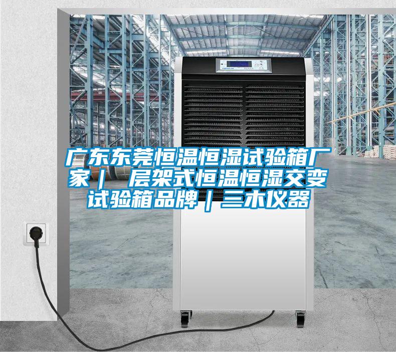 廣東東莞恒溫恒濕試驗箱廠家| 層架式恒溫恒濕交變試驗箱品牌|三木儀器
