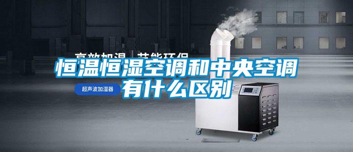 恒溫恒濕空調和中央空調有什麽區別