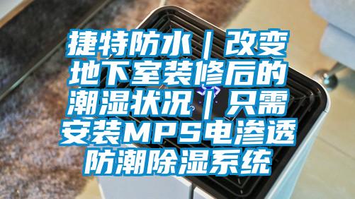 捷特防水|改變地下室裝修後的潮濕狀況|隻需安裝MPS電滲透防潮除濕係統