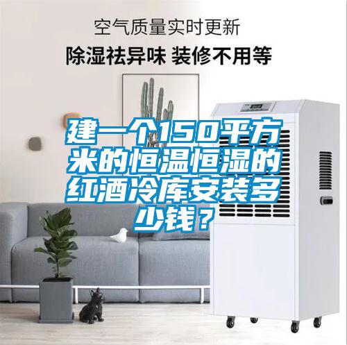 建一個150平方米的恒溫恒濕的紅酒冷庫安裝多少錢？