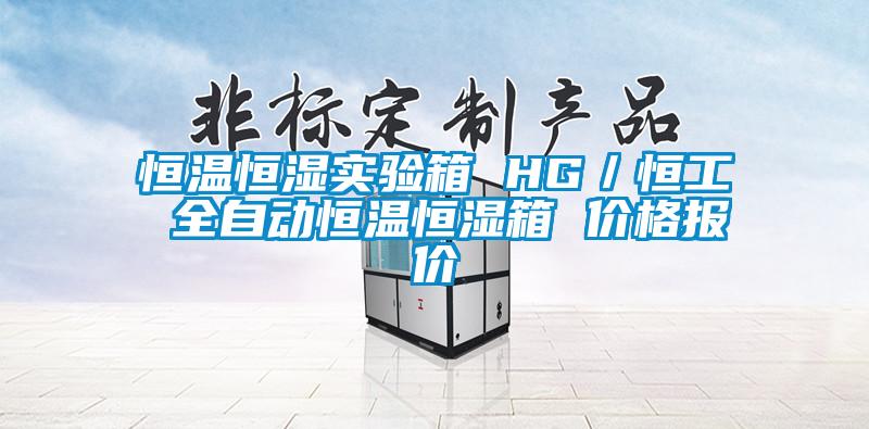 恒溫恒濕實驗箱 HG/恒工 全自動恒溫恒濕箱 價格報價