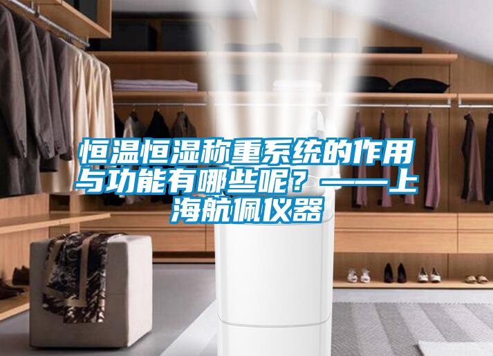 恒溫恒濕稱重係統的作用與功能有哪些呢？——上海航佩儀器