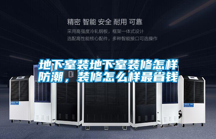地下室裝地下室裝修怎樣防潮，裝修怎麽樣最省錢
