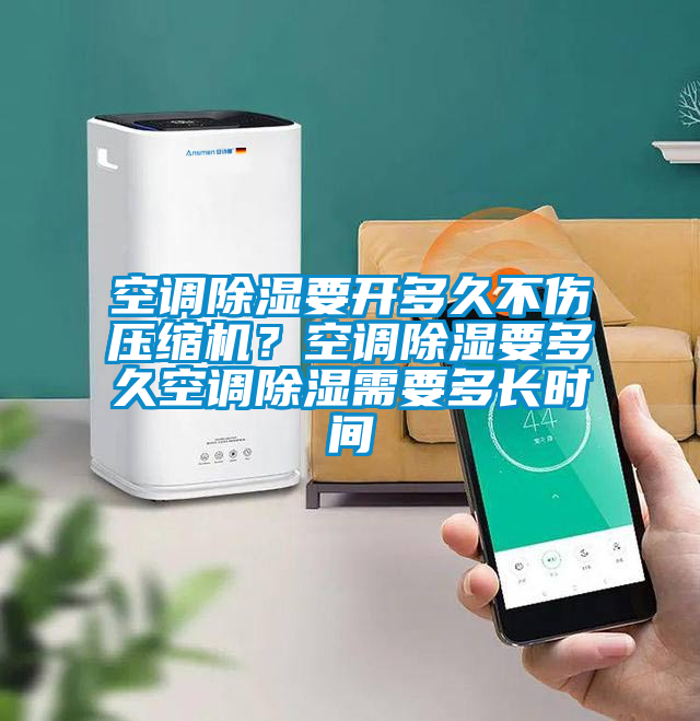 空調除濕要開多久不傷壓縮機？空調除濕要多久空調除濕需要多長時間