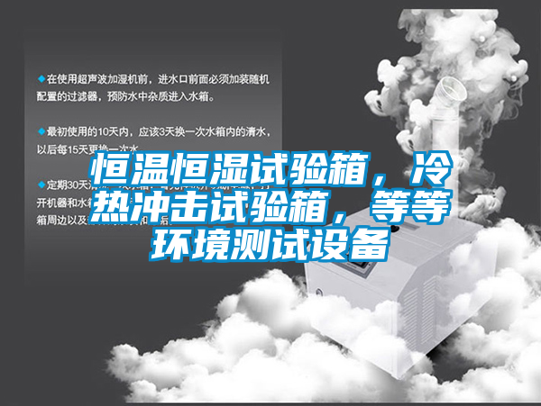 恒溫恒濕試驗箱，冷熱衝擊試驗箱，等等環境測試設備