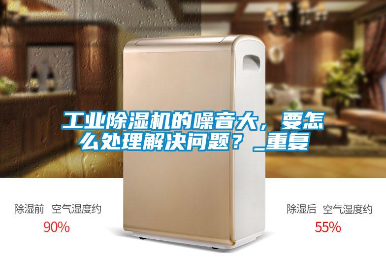 工業91视频链接下载的噪音大，要怎麽處理解決問題？_重複