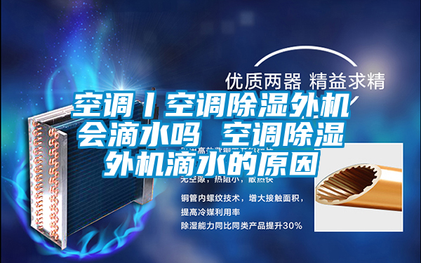 空調丨空調除濕外機會滴水嗎 空調除濕外機滴水的原因