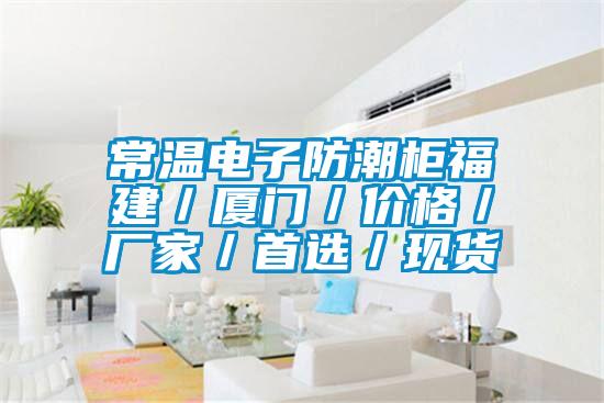 常溫電子防潮櫃福建/廈門/價格/廠家/首選/現貨