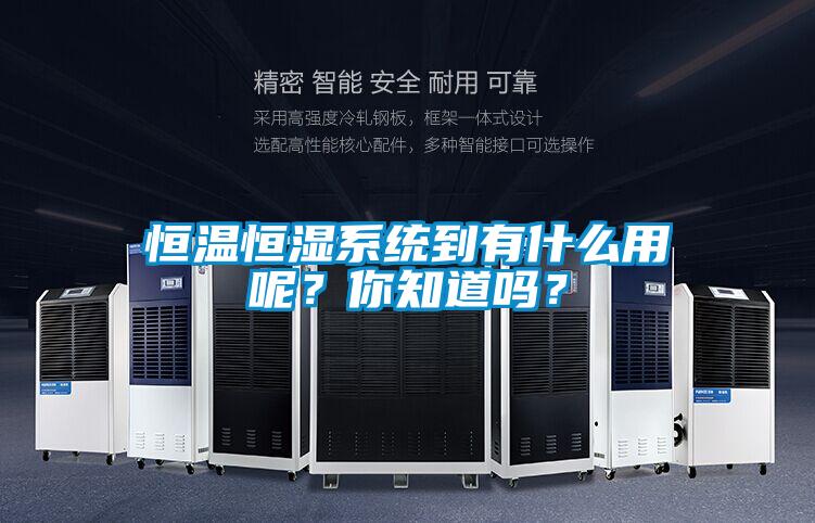 恒溫恒濕係統到有什麽用呢？你知道嗎？