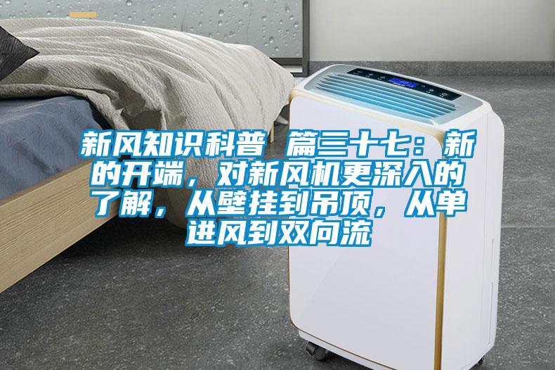 新風知識科普 篇三十七：新的開端，對新風機更深入的了解，從壁掛到吊頂，從單進風到雙向流