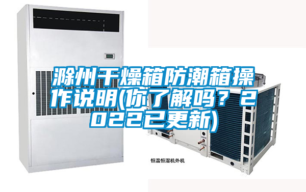 滁州幹燥箱防潮箱操作說明(你了解嗎？2022已更新)