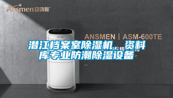 潛江檔案室91视频链接下载，資料庫專業防潮除濕設備