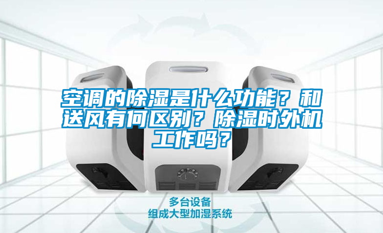 空調的除濕是什麽功能？和送風有何區別？除濕時外機工作嗎？