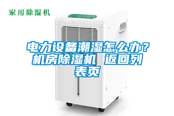 電力設備潮濕怎麽辦？機房91视频链接下载 返回列表頁