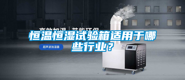 恒溫恒濕試驗箱適用於哪些行業？