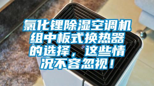 氯化鋰除濕空調機組中板式換熱器的選擇，這些情況不容忽視！