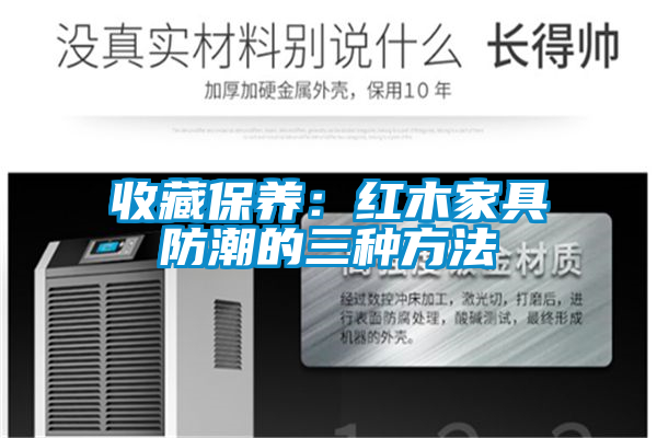 收藏保養：紅木家具防潮的三種方法