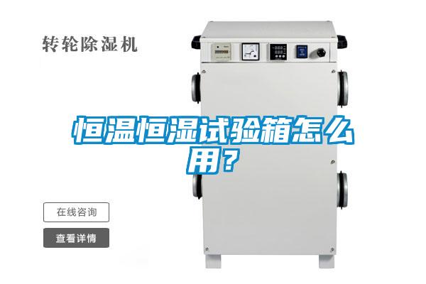 恒溫恒濕試驗箱怎麽用？