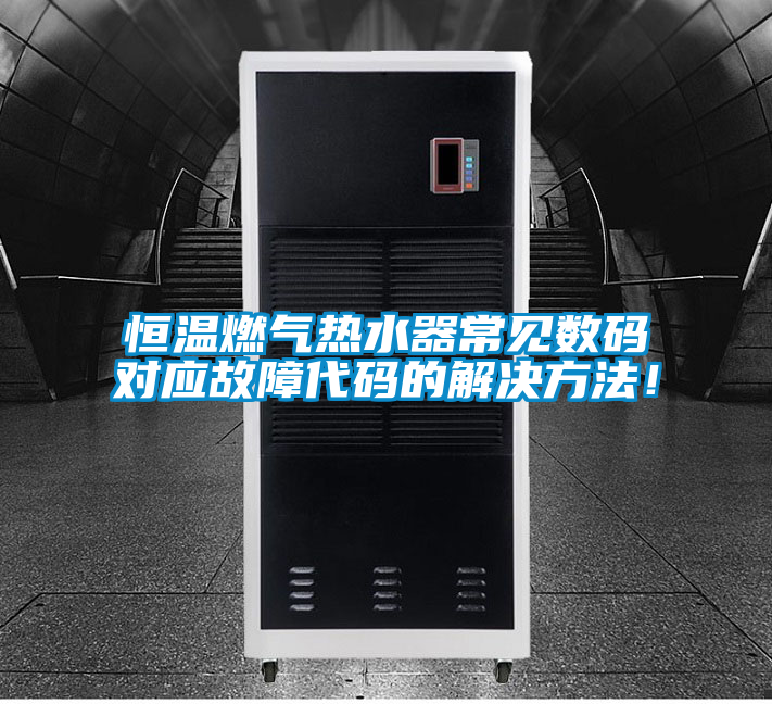 恒溫燃氣熱水器常見數碼對應故障代碼的解決方法！