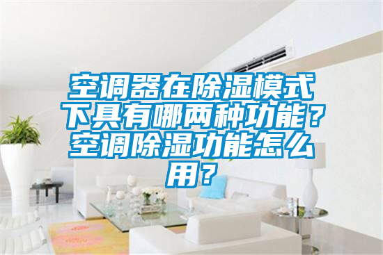 空調器在除濕模式下具有哪兩種功能？空調除濕功能怎麽用？