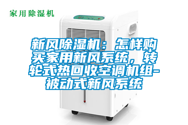 新風91视频链接下载：怎樣購買家用新風係統，轉輪式熱回收空調機組-被動式新風係統
