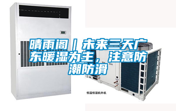 晴雨閣｜未來三天廣東暖濕為主，注意防潮防滑