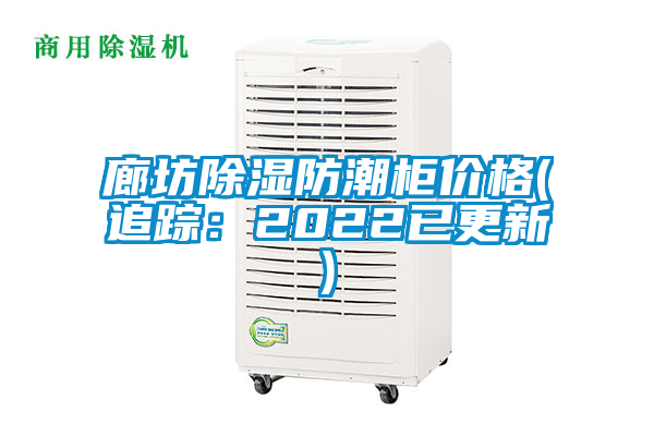 廊坊除濕防潮櫃價格(追蹤：2022已更新)