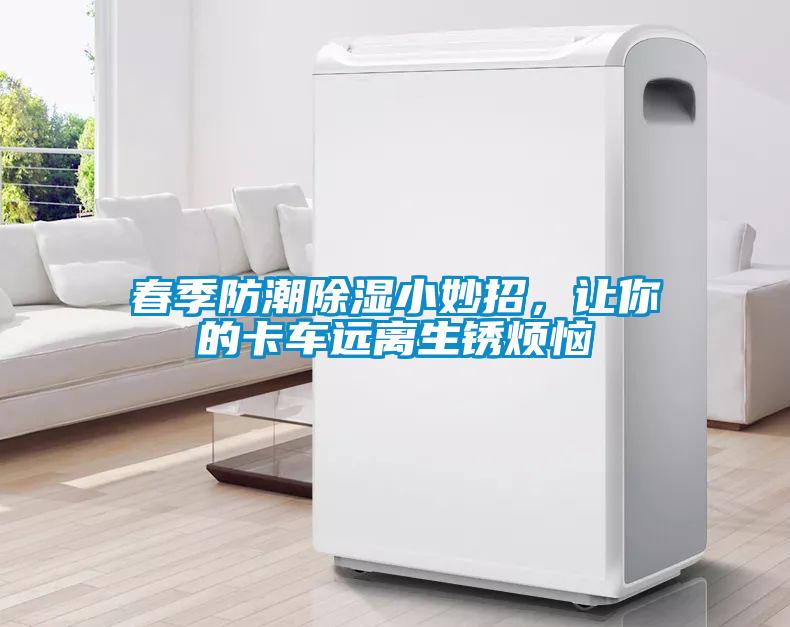 春季防潮除濕小妙招，讓你的卡車遠離生鏽煩惱