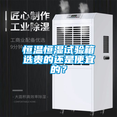 恒溫恒濕試驗箱選貴的還是便宜的？