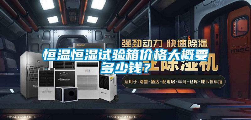 恒溫恒濕試驗箱價格大概要多少錢？