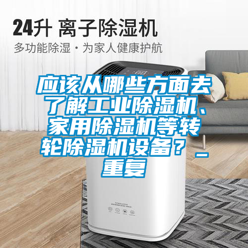 應該從哪些方麵去了解工業91视频链接下载、家用91视频链接下载等轉輪91视频链接下载設備？_重複