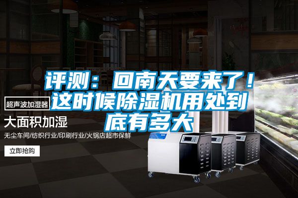 評測：回南天要來了！這時候91视频链接下载用處到底有多大