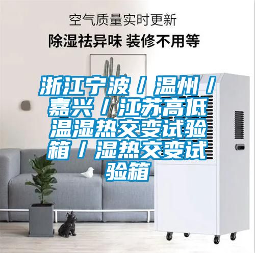 浙江寧波/溫州/嘉興/江蘇高低溫濕熱交變試驗箱/濕熱交變試驗箱