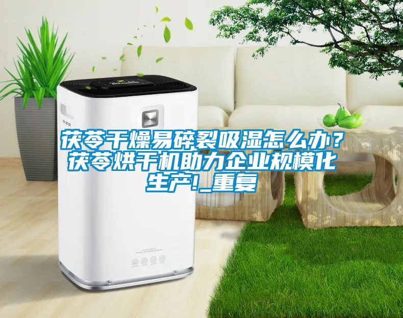 茯苓幹燥易碎裂吸濕怎麽辦？茯苓烘幹機助力企業規模化生產!_重複