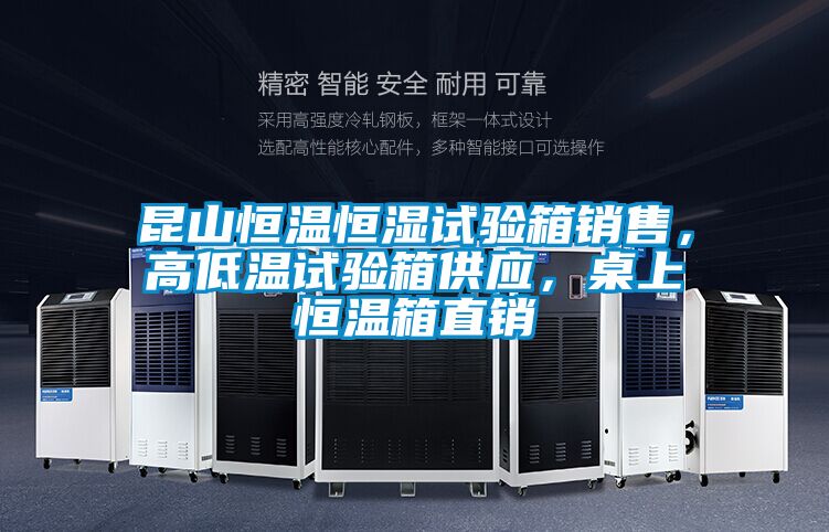 昆山恒溫恒濕試驗箱銷售，高低溫試驗箱供應，桌上恒溫箱直銷