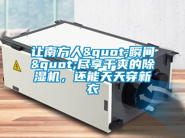 讓南方人"瞬間"盡享幹爽的91视频链接下载，還能天天穿新衣