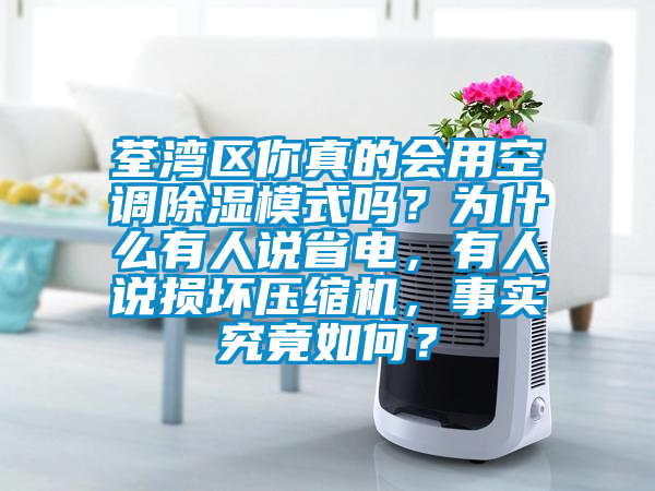 荃灣區你真的會用空調除濕模式嗎？為什麽有人說省電，有人說損壞壓縮機，事實究竟如何？