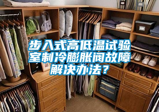 步入式高低溫試驗室製冷膨脹閥故障解決辦法？
